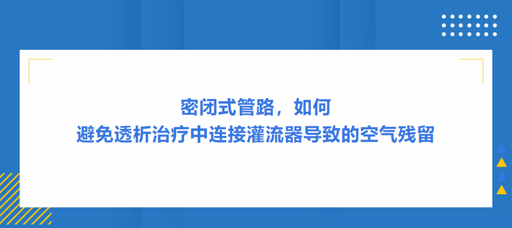 灌流操作案例|密閉式管路，如何避免透析治療中連接灌流器導(dǎo)致的空氣殘留